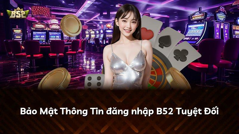 Bảo Mật Thông Tin đăng nhập B52 Tuyệt Đối