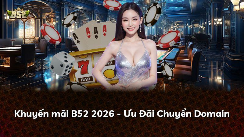 Khuyến mãi B52 2026 - Ưu Đãi Chuyển Domain