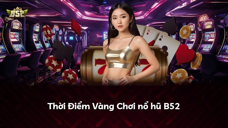 Thời Điểm Vàng Chơi nổ hũ B52