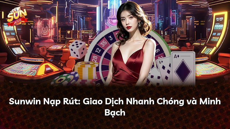 Sunwin Nạp Rút: Giao Dịch Nhanh Chóng và Minh Bạch
